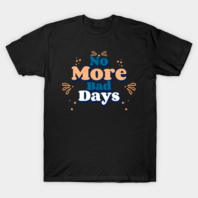 No More Bad Days T-Shirt by Creative Town